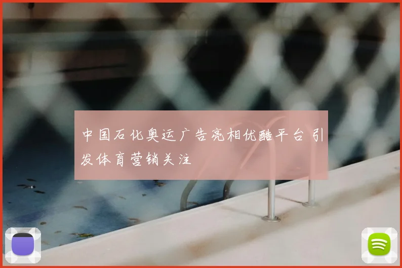 中国石化奥运广告亮相优酷平台 引发体育营销关注