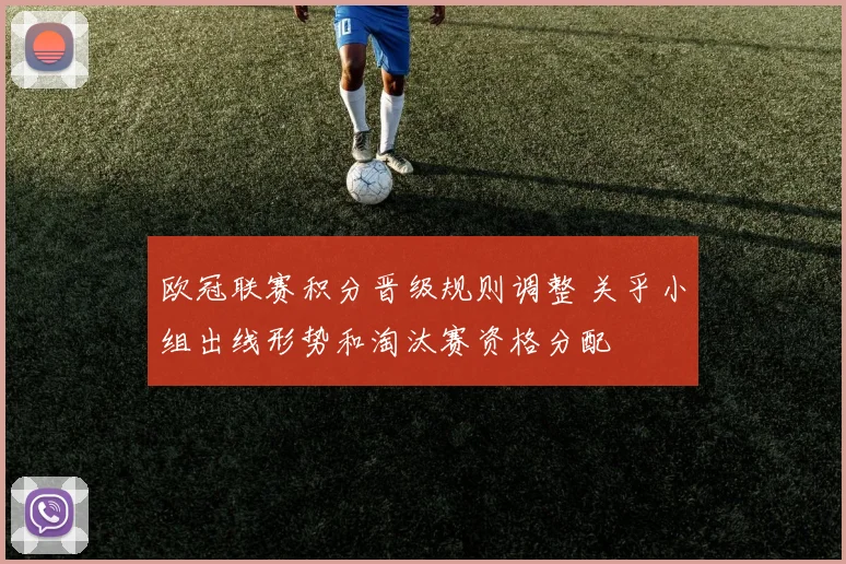 欧冠联赛积分晋级规则调整 关乎小组出线形势和淘汰赛资格分配