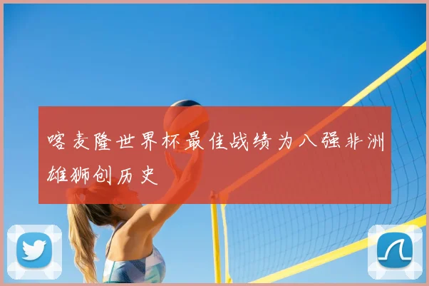 喀麦隆世界杯最佳战绩为八强非洲雄狮创历史