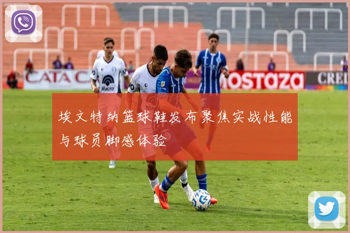 埃文特纳篮球鞋发布聚焦实战性能与球员脚感体验