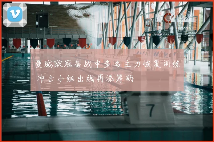 曼城欧冠备战中多名主力恢复训练 冲击小组出线再添筹码
