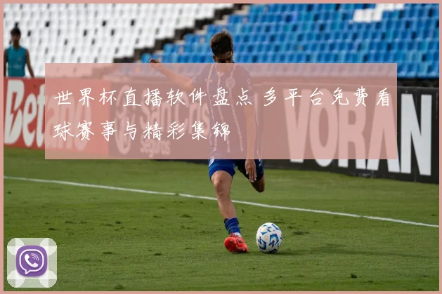 世界杯直播软件盘点 多平台免费看球赛事与精彩集锦