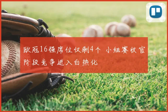 欧冠16强席位仅剩4个 小组赛收官阶段竞争进入白热化