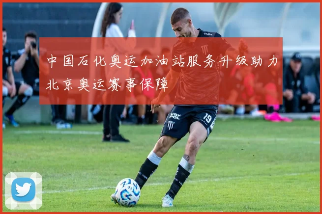 中国石化奥运加油站服务升级助力北京奥运赛事保障
