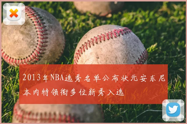 2013年NBA选秀名单公布状元安东尼本内特领衔多位新秀入选