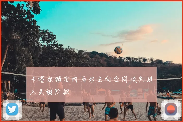 卡塔尔锁定内马尔去向合同谈判进入关键阶段