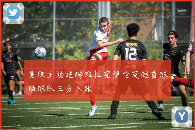 曼联主场逆转维拉霍伊伦英超首球助球队三分入账