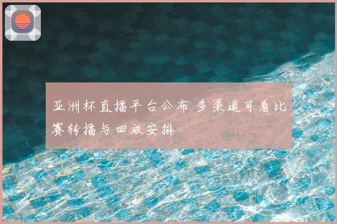 亚洲杯直播平台公布 多渠道可看比赛转播与回放安排