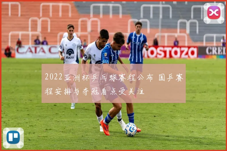 2022亚洲杯乒乓球赛程公布 国乒赛程安排与夺冠看点受关注