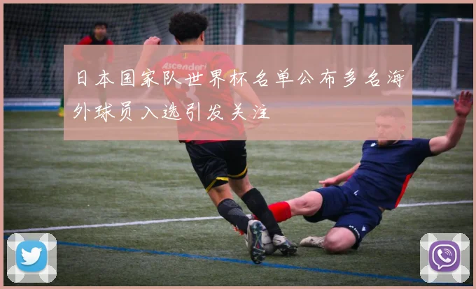 日本国家队世界杯名单公布多名海外球员入选引发关注