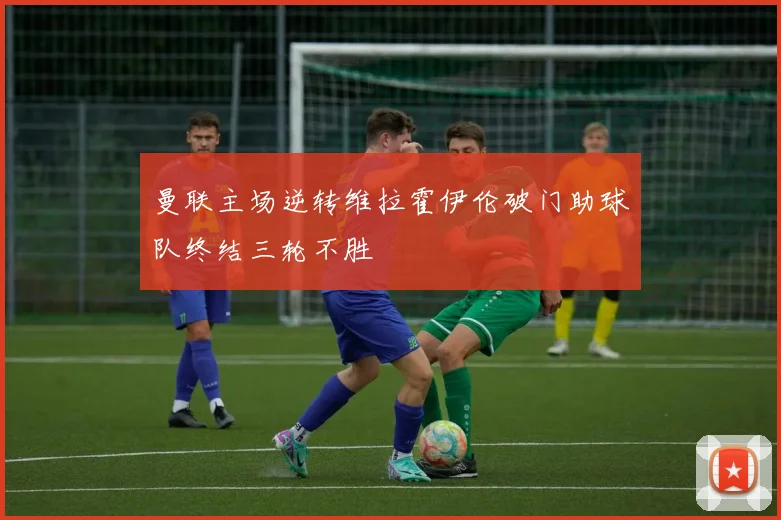 曼联主场逆转维拉霍伊伦破门助球队终结三轮不胜