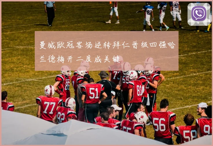 曼城欧冠客场逆转拜仁晋级四强哈兰德梅开二度成关键