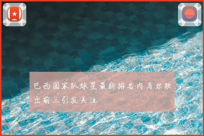 巴西国家队球星最新排名内马尔跌出前三引发关注