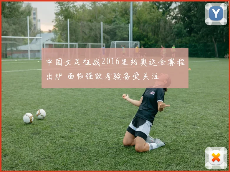 中国女足征战2016里约奥运会赛程出炉 面临强敌考验备受关注