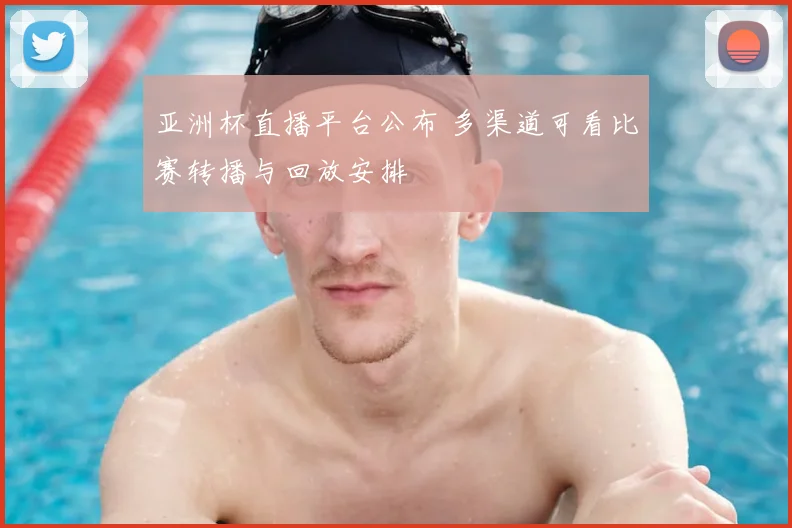 亚洲杯直播平台公布 多渠道可看比赛转播与回放安排