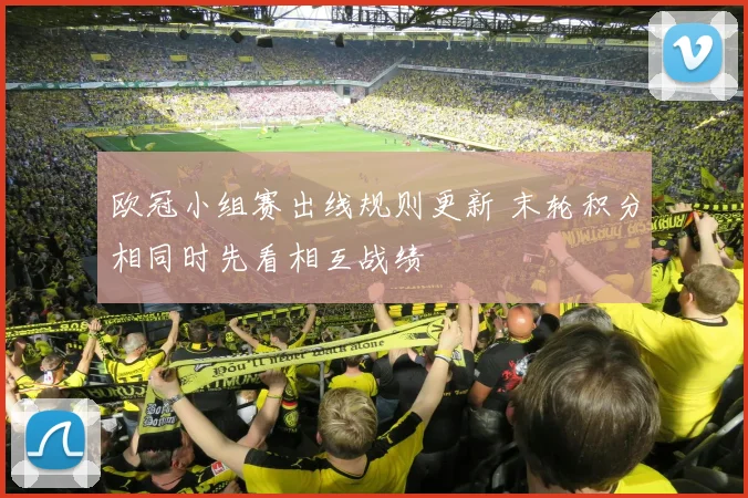 欧冠小组赛出线规则更新 末轮积分相同时先看相互战绩