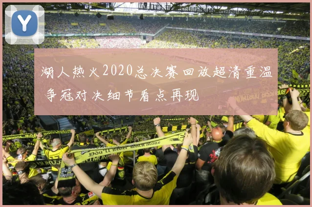 湖人热火2020总决赛回放超清重温 争冠对决细节看点再现
