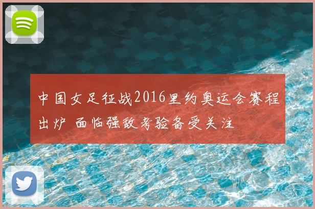 中国女足征战2016里约奥运会赛程出炉 面临强敌考验备受关注