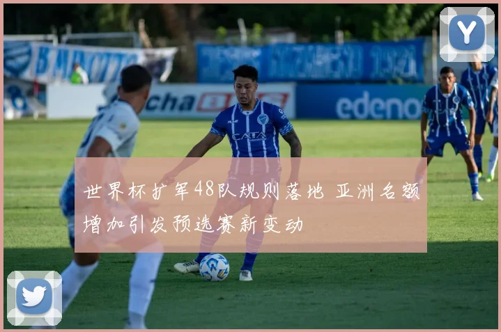 世界杯扩军48队规则落地 亚洲名额增加引发预选赛新变动