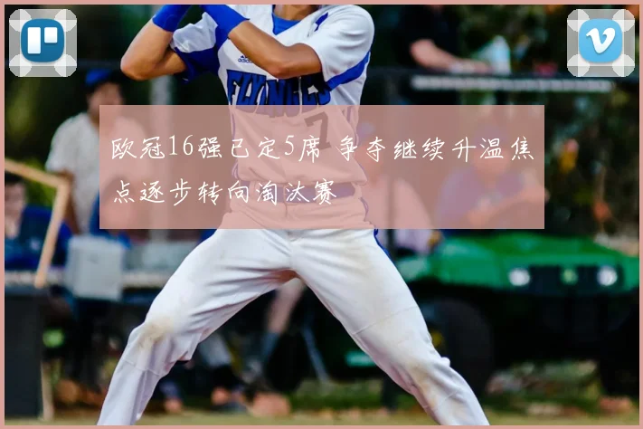 欧冠16强已定5席 争夺继续升温焦点逐步转向淘汰赛