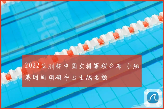 2022亚洲杯中国女排赛程公布 小组赛时间明确冲击出线名额