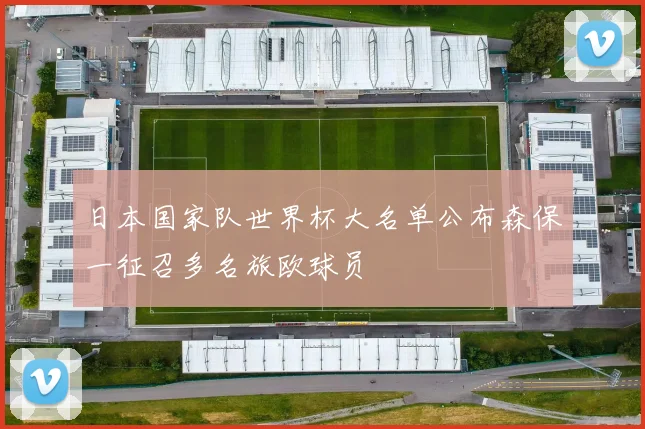 日本国家队世界杯大名单公布森保一征召多名旅欧球员