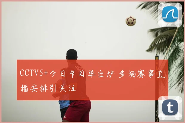 CCTV5+今日节目单出炉 多场赛事直播安排引关注