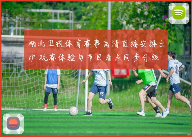 湖北卫视体育赛事高清直播安排出炉 观赛体验与节目看点同步升级