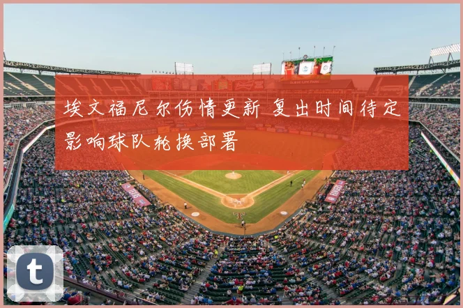 埃文福尼尔伤情更新 复出时间待定影响球队轮换部署
