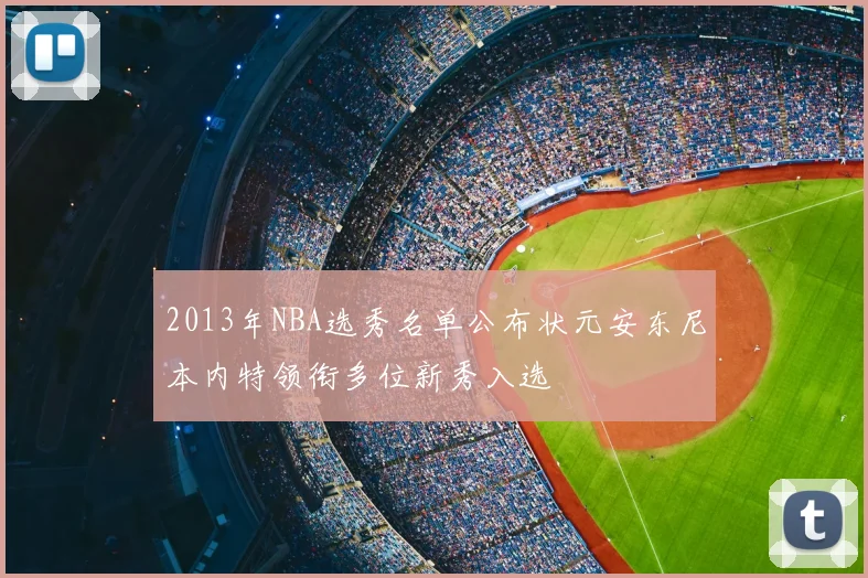 2013年NBA选秀名单公布状元安东尼本内特领衔多位新秀入选