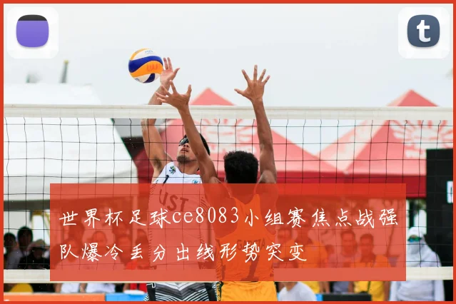 世界杯足球ce8083小组赛焦点战强队爆冷丢分出线形势突变