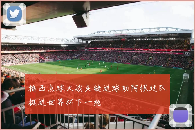 梅西点球大战关键进球助阿根廷队挺进世界杯下一轮