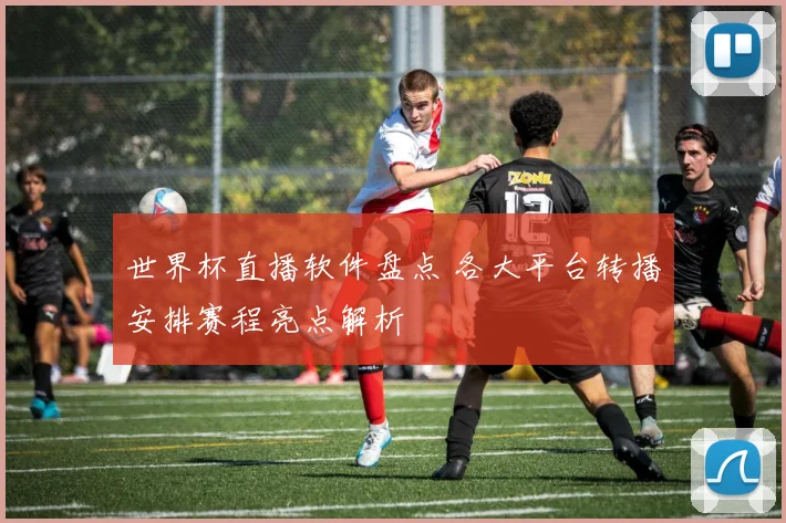世界杯直播软件盘点 各大平台转播安排赛程亮点解析