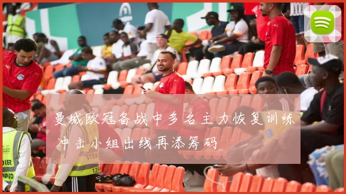 曼城欧冠备战中多名主力恢复训练 冲击小组出线再添筹码