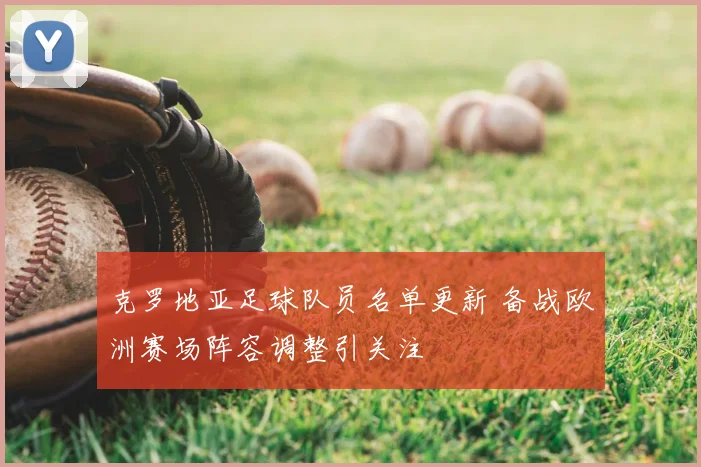 克罗地亚足球队员名单更新 备战欧洲赛场阵容调整引关注
