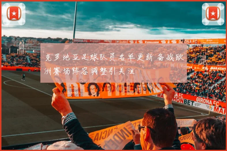 克罗地亚足球队员名单更新 备战欧洲赛场阵容调整引关注