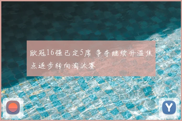 欧冠16强已定5席 争夺继续升温焦点逐步转向淘汰赛