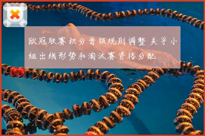 欧冠联赛积分晋级规则调整 关乎小组出线形势和淘汰赛资格分配