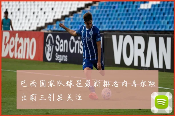 巴西国家队球星最新排名内马尔跌出前三引发关注