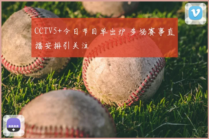 CCTV5+今日节目单出炉 多场赛事直播安排引关注