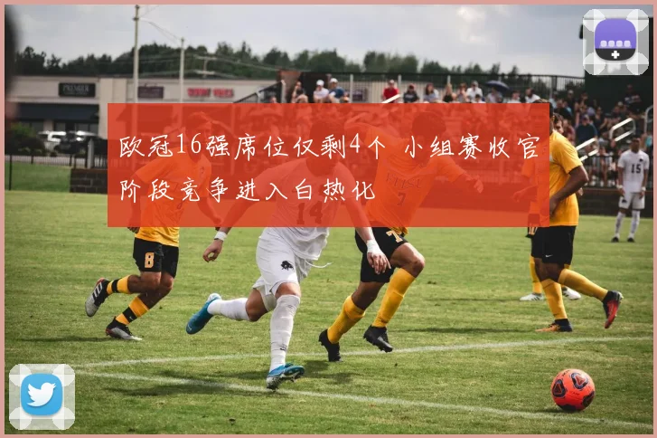 欧冠16强席位仅剩4个 小组赛收官阶段竞争进入白热化