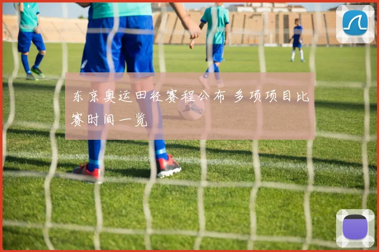 东京奥运田径赛程公布 多项项目比赛时间一览