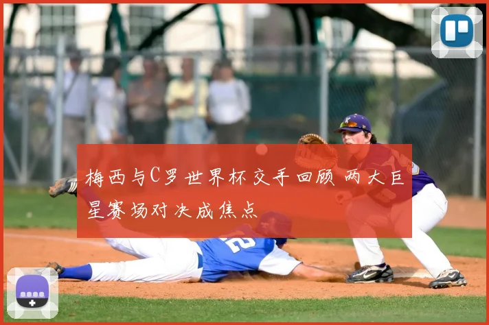 梅西与C罗世界杯交手回顾 两大巨星赛场对决成焦点