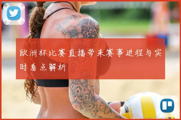 欧洲杯比赛直播带来赛事进程与实时看点解析