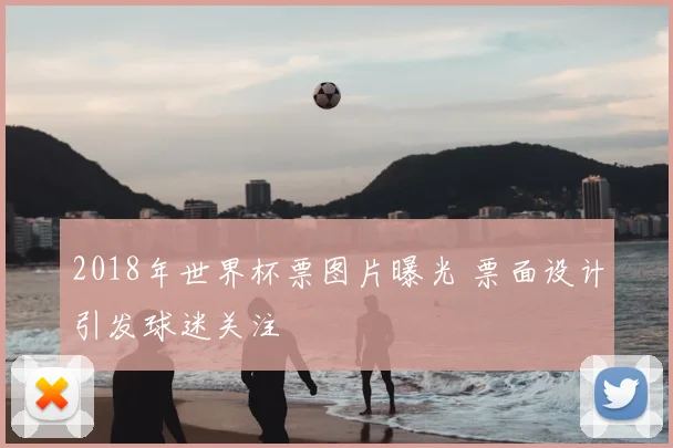 2018年世界杯票图片曝光 票面设计引发球迷关注