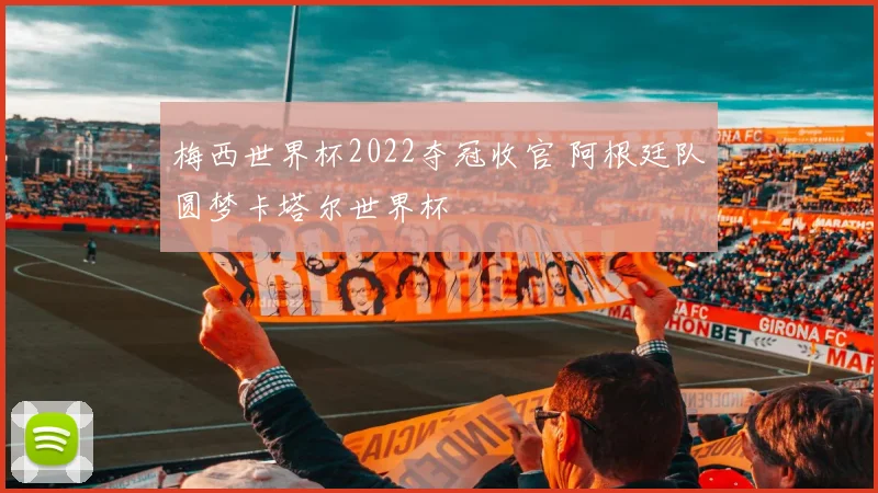 梅西世界杯2022夺冠收官 阿根廷队圆梦卡塔尔世界杯