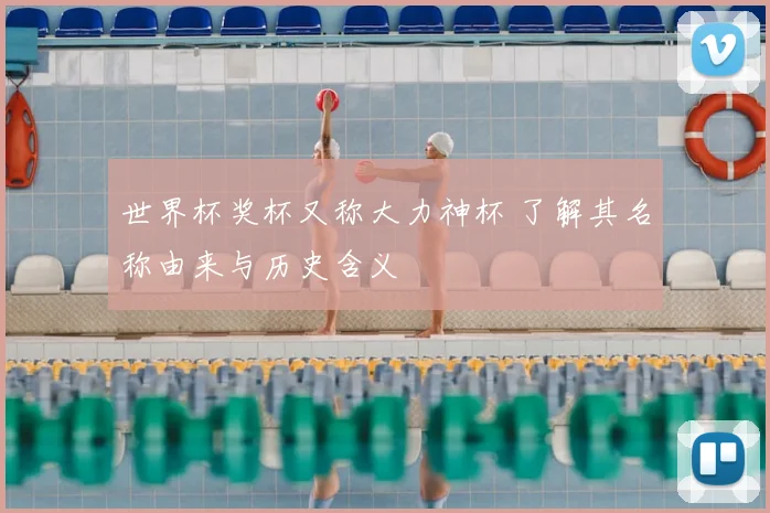 世界杯奖杯又称大力神杯 了解其名称由来与历史含义