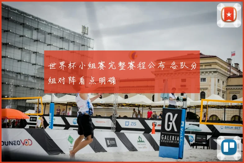 世界杯小组赛完整赛程公布 各队分组对阵看点明确